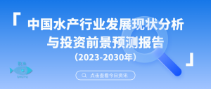 中国水产行业发展现状分析与投资前景预测报告（2023-2030年）